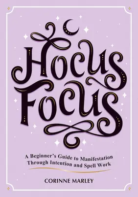 Hocus Focus : Un guide pour les débutants sur la manifestation par l'intention et le travail sur les sorts - Hocus Focus: A Beginner's Guide to Manifestation Through Intention and Spell Work