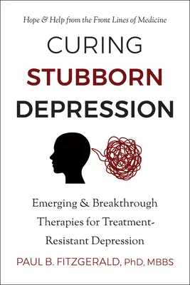 Curing Stubborn Depression : Thérapies émergentes et révolutionnaires pour la dépression résistante au traitement - Curing Stubborn Depression: Emerging & Breakthrough Therapies for Treatment-Resistant Depression