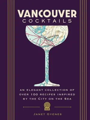 Vancouver Cocktails : Une collection élégante de plus de 100 recettes inspirées par la ville sur la mer - Vancouver Cocktails: An Elegant Collection of Over 100 Recipes Inspired by the City on the Sea