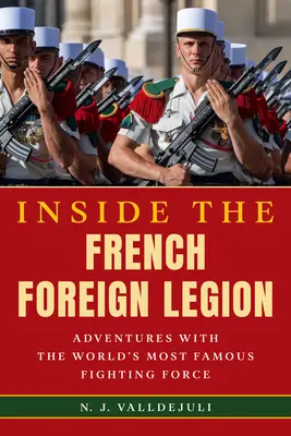 A l'intérieur de la Légion étrangère française : Aventures avec la force de combat la plus célèbre du monde - Inside the French Foreign Legion: Adventures with the World's Most Famous Fighting Force