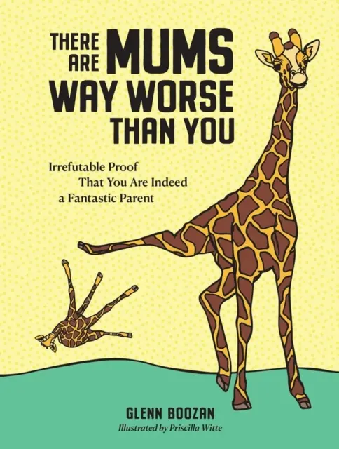 Il y a des mères bien pires que vous - Preuve irréfutable que vous êtes vraiment un parent fantastique - There Are Mums Way Worse Than You - Irrefutable Proof That You Are Indeed a Fantastic Parent