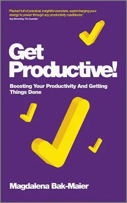 Soyez productif ! Stimulez votre productivité et faites avancer les choses - Get Productive!: Boosting Your Productivity and Getting Things Done