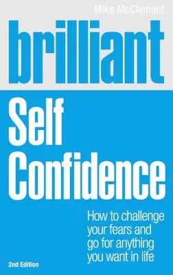 Brillant : La confiance en soi : Comment défier vos peurs et réaliser tout ce que vous voulez dans la vie - Brilliant: Self Confidence: How to Challenge Your Fears and Go for Anything You Want in Life