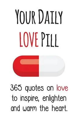 Votre pilule de l'amour quotidienne : 365 citations sur l'amour pour inspirer, éclairer et réchauffer le cœur - Your Daily Love Pill: 365 Quotes on Love to Inspire, Enlighten and Warm the Heart