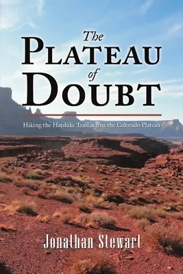 Le plateau du doute : randonnée sur la piste Hayduke à travers le plateau du Colorado - The Plateau of Doubt: Hiking the Hayduke Trail across the Colorado Plateau