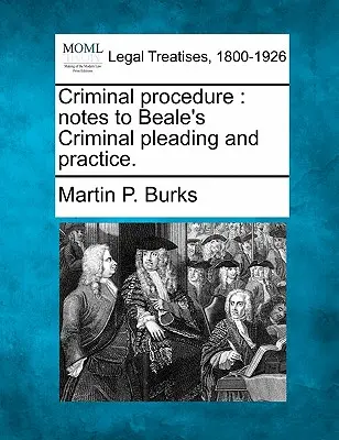 Procédure pénale : Notes to Beale's Criminal Pleading and Practice. - Criminal Procedure: Notes to Beale's Criminal Pleading and Practice.