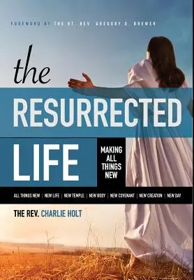 La vie ressuscitée : Faire toutes choses nouvelles - The Resurrected Life: Making All Things New