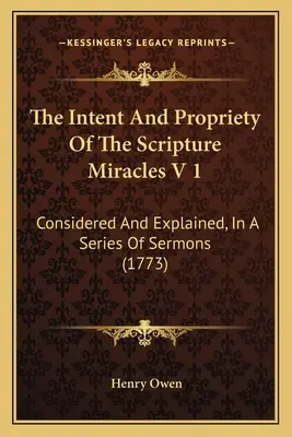 L'intention et le bien-fondé des miracles de l'Écriture V 1 : Considérés et expliqués dans une série de sermons (1773) - The Intent And Propriety Of The Scripture Miracles V 1: Considered And Explained, In A Series Of Sermons (1773)