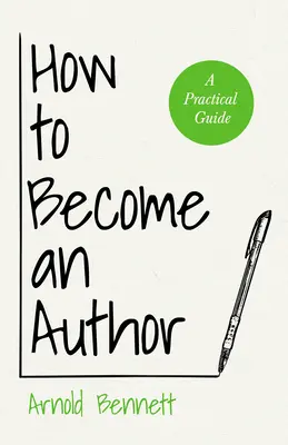 Comment devenir auteur : Un guide pratique - Avec un essai d'Arnold Bennett Par F. J. Harvey Darton - How to Become an Author: A Practical Guide - With an Essay from Arnold Bennett By F. J. Harvey Darton