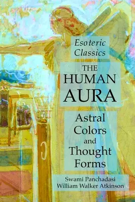 L'Aura Humaine : Couleurs Astrales et Formes de Pensée : Classiques ésotériques - The Human Aura: Astral Colors and Thought Forms: Esoteric Classics