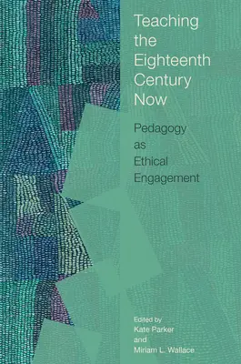 Enseigner le dix-huitième siècle aujourd'hui : La pédagogie comme engagement éthique - Teaching the Eighteenth Century Now: Pedagogy as Ethical Engagement