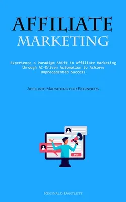 Marketing d'affiliation : L'expérience d'un changement de paradigme dans le marketing d'affiliation grâce à l'automatisation pilotée par l'IA pour atteindre un succès sans précédent (Affi - Affiliate Marketing: Experience A Paradigm Shift In Affiliate Marketing Through Ai-driven Automation To Achieve Unprecedented Success (Affi