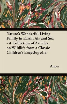 La merveilleuse famille vivante de la nature dans la terre, l'air et la mer - Une collection d'articles sur la faune et la flore tirés d'une encyclopédie classique pour enfants. - Nature's Wonderful Living Family in Earth, Air and Sea - A Collection of Articles on Wildlife from a Classic Children's Encyclopedia