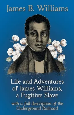 Vie et aventures de James Williams, un esclave fugitif : Avec une description complète du chemin de fer clandestin - Life and Adventures of James Williams, a Fugitive Slave: With a Full Description of the Underground Railroad