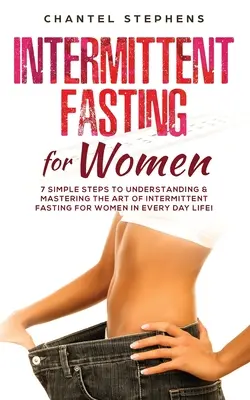 Jeûne intermittent pour les femmes : 7 étapes simples pour comprendre et maîtriser l'art du jeûne intermittent pour les femmes dans la vie de tous les jours ! - Intermittent Fasting for Women: 7 Simple Steps to Understanding & Mastering the Art of Intermittent Fasting for Women in Every Day Life!