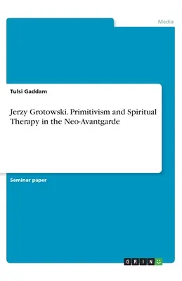 Jerzy Grotowski. Primitivisme et thérapie spirituelle dans la néo-avant-garde - Jerzy Grotowski. Primitivism and Spiritual Therapy in the Neo-Avantgarde