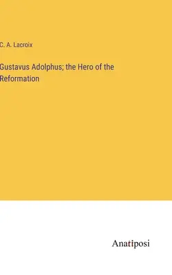 Gustavus Adolphus ; le héros de la Réforme - Gustavus Adolphus; the Hero of the Reformation