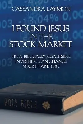 J'ai trouvé Jésus à la Bourse Comment l'investissement bibliquement responsable peut aussi changer votre cœur - I Found Jesus in the Stock Market How Biblically Responsible Investing Can Change Your Heart, Too