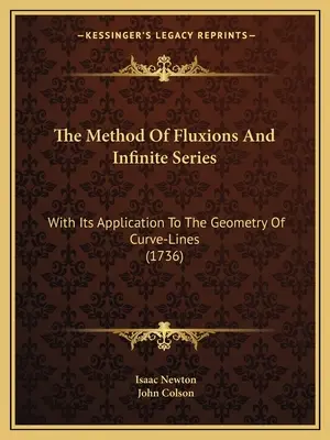 La méthode des fluxions et des séries infinies : Avec son application à la géométrie des lignes de courbes (1736) - The Method Of Fluxions And Infinite Series: With Its Application To The Geometry Of Curve-Lines (1736)