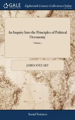 Enquête sur les principes de l'économie politique : Essai sur la science de la politique intérieure des nations libres. Par Sir James Steuart, Bart. En - An Inquiry Into the Principles of Political Oeconomy: Being an Essay on the Science of Domestic Policy in Free Nations. By Sir James Steuart, Bart. In