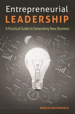 Leadership entrepreneurial : Un guide pratique pour générer de nouvelles affaires - Entrepreneurial Leadership: A Practical Guide to Generating New Business