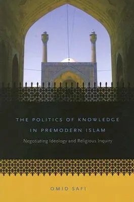 La politique de la connaissance dans l'islam prémoderne : Négocier l'idéologie et l'enquête religieuse - The Politics of Knowledge in Premodern Islam: Negotiating Ideology and Religious Inquiry