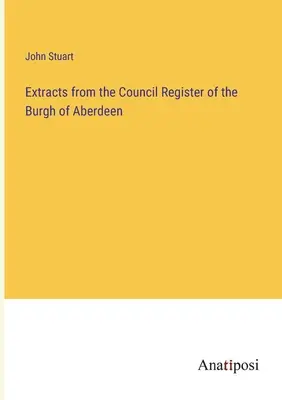 Extraits du registre du conseil du bourg d'Aberdeen - Extracts from the Council Register of the Burgh of Aberdeen