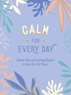 Le calme au quotidien : Des conseils simples et des citations inspirantes pour vous aider à trouver la paix - Calm for Every Day: Simple Tips and Inspiring Quotes to Help You Find Peace