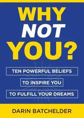 Pourquoi pas vous ? Dix croyances puissantes pour vous inspirer à réaliser vos rêves - Why Not You?: Ten Powerful Beliefs to Inspire You to Fulfill Your Dreams