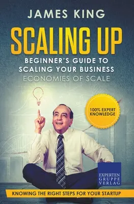 Scaling Up - Guide du débutant pour développer son entreprise : Les économies d'échelle - Connaître les bonnes étapes pour le démarrage d'une entreprise - Scaling Up - Beginner's Guide To Scaling Your Business: Economies of Scale - Knowing the right steps for your business startup