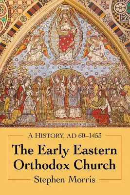 L'Église orthodoxe orientale primitive : Une histoire, Ad 60-1453 - The Early Eastern Orthodox Church: A History, Ad 60-1453