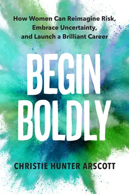 Commencer avec audace : Comment les femmes peuvent réimaginer le risque, embrasser l'incertitude et lancer une carrière brillante - Begin Boldly: How Women Can Reimagine Risk, Embrace Uncertainty & Launch a Brilliant Career