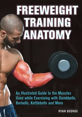 Freeweight Training Anatomy : Un guide illustré des muscles utilisés lors d'exercices avec des haltères, des barres, des kettlebells et plus encore. - Freeweight Training Anatomy: An Illustrated Guide to the Muscles Used While Exercising with Dumbbells, Barbells, and Kettlebells and More