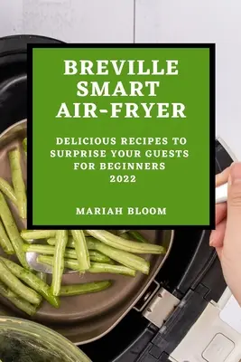 Friteuse à air intelligente de Breville : Des recettes délicieuses pour surprendre vos invités pour les débutants - Breville Smart Air Fryer: Delicious Recipes to Surprise Your Guests for Beginners