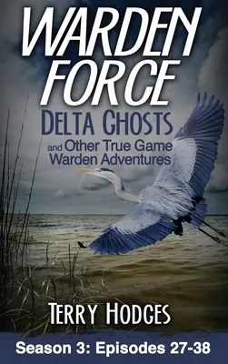 Warden Force : Delta Ghosts et autres aventures des gardiens de la paix : Episodes 27-38 - Warden Force: Delta Ghosts and Other True Game Warden Adventures: Episodes 27-38