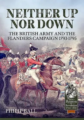 Ni en haut ni en bas : l'armée britannique et la campagne des Flandres 1793-1795 - Neither Up Nor Down: The British Army and the Campaign in Flanders 1793-1795