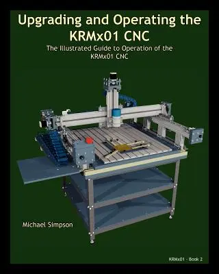 Mise à niveau et utilisation de la CNC KRMx01 : le guide illustré de l'utilisation de la CNC KRMx01 - Upgrading and Operating the KRMx01 CNC: The Illustrated Guide to the Operation of the KRMx01 CNC