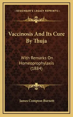 La vaccine et son traitement par le thuya : Avec des remarques sur l'homéoprophylaxie (1884) - Vaccinosis and Its Cure by Thuja: With Remarks on Homeoprophylaxis (1884)