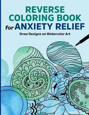 Livre de coloriage inversé pour soulager l'anxiété : Dessinez des motifs sur l'aquarelle - Reverse Coloring Book for Anxiety Relief: Draw Designs on Watercolor Art