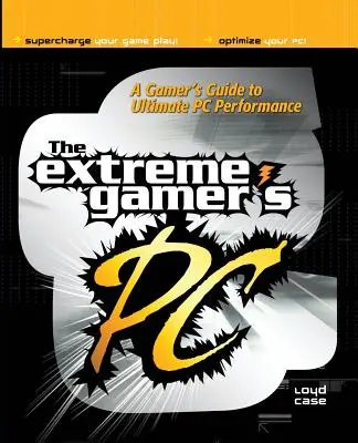 PC du joueur extrême : Le guide du joueur pour des performances ultimes sur PC - Extreme Gamer's PC: A Gamer's Guide to PC Ultimate Performance