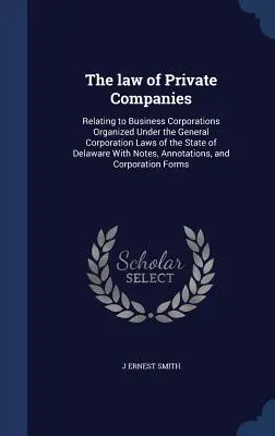 Le droit des sociétés privées : Relating to Business Corporations Organized Under the General Corporation Laws of the State of Delaware With Notes, An - The law of Private Companies: Relating to Business Corporations Organized Under the General Corporation Laws of the State of Delaware With Notes, An