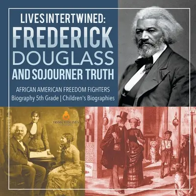 Des vies entremêlées : Frederick Douglass et Sojourner Truth Combattants de la liberté afro-américains Biographie pour enfants de 5e année - Lives Intertwined: Frederick Douglass and Sojourner Truth African American Freedom Fighters Biography 5th Grade Children's Biographies