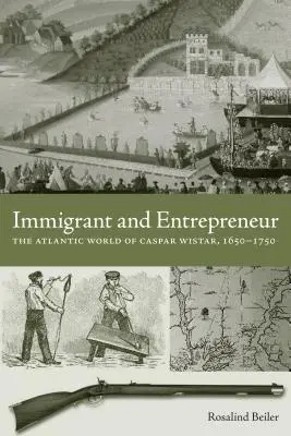 Immigrant et entrepreneur : Le monde atlantique de Caspar Wistar, 1650-1750 - Immigrant and Entrepreneur: The Atlantic World of Caspar Wistar, 1650-1750