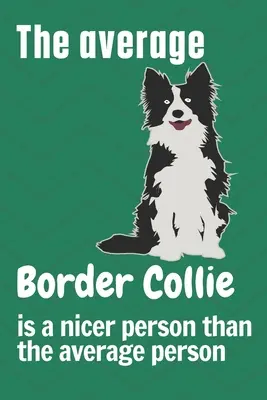 Le Border Collie moyen est une personne plus gentille que la moyenne : Pour les amateurs de Border Collie - The average Border Collie is a nicer person than the average person: For Border Collie Dog Fans