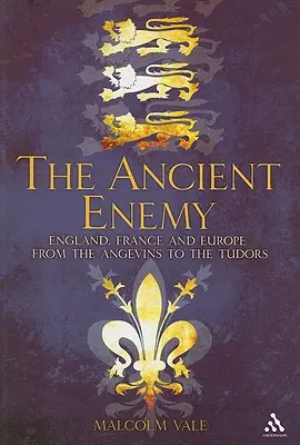 L'ancien ennemi : l'Angleterre, la France et l'Europe des Angevins aux Tudors - The Ancient Enemy: England, France and Europe from the Angevins to the Tudors