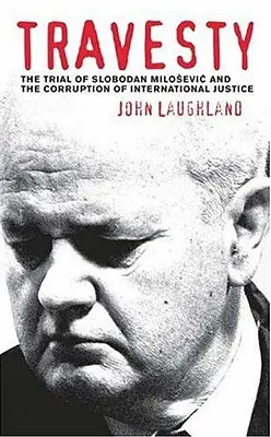 Le procès de Slobodan Milosevic et la corruption de la justice internationale Le procès de Slobodan Milosevic et la corruption de la justice internationale - Travesty: The Trial Of Slobodan Milosevic And The Corruption Of International Justice