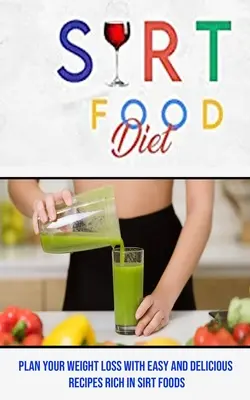 Sirt Food Diet : Planifiez votre perte de poids avec des recettes faciles et délicieuses riches en aliments Sirt - Sirt Food Diet: Plan Your Weight Loss With Easy and Delicious Recipes Rich in Sirt Foods