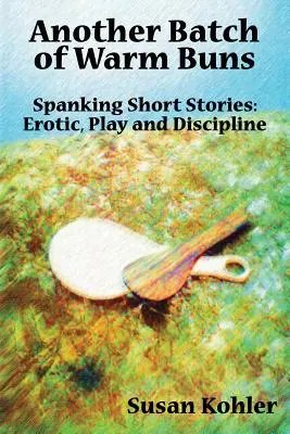 Une autre fournée de petits pains chauds : Histoires courtes de fessées : érotiques, ludiques et disciplinaires - Another Batch of Warm Buns: Spanking short stories: erotic, play and discipline