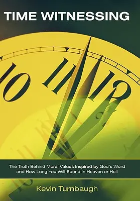 Témoin du temps : La vérité derrière les valeurs morales inspirées par la Parole de Dieu et le temps que vous passerez au paradis ou en enfer - Time Witnessing: The Truth Behind Moral Values Inspired by God's Word and How Long You Will Spend in Heaven or Hell