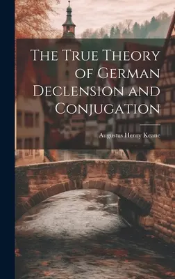 La vraie théorie de la déclinaison et de la conjugaison allemandes - The True Theory of German Declension and Conjugation